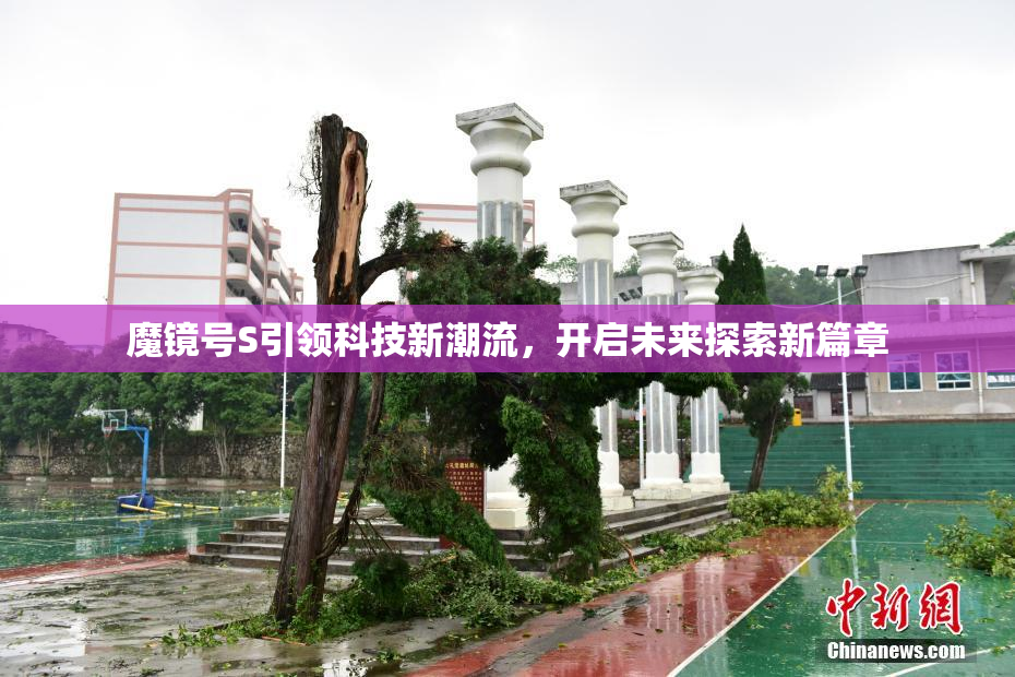 魔镜号S引领科技新潮流，开启未来探索新篇章