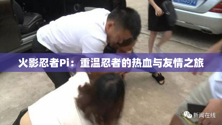 火影忍者Pi：重温忍者的热血与友情之旅