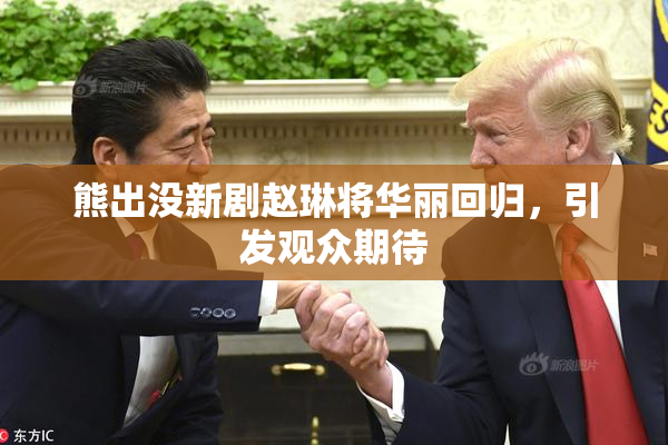 熊出没新剧赵琳将华丽回归，引发观众期待