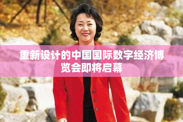 重新设计的中国国际数字经济博览会即将启幕
