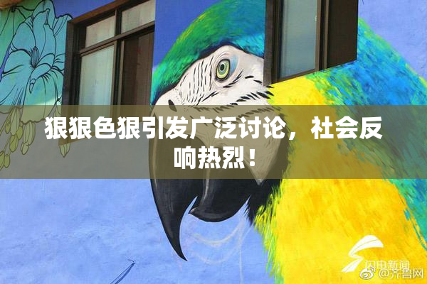 狠狠色狠引发广泛讨论，社会反响热烈！
