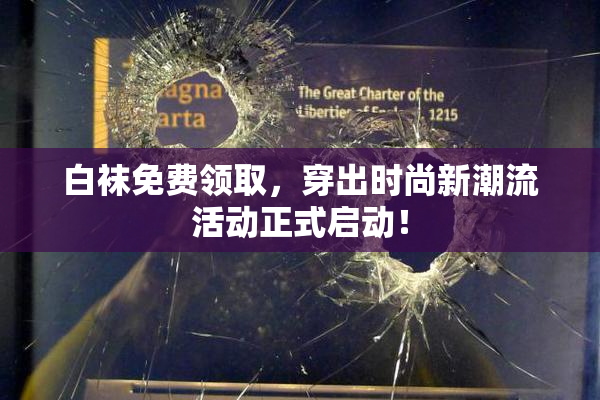 白袜免费领取，穿出时尚新潮流活动正式启动！