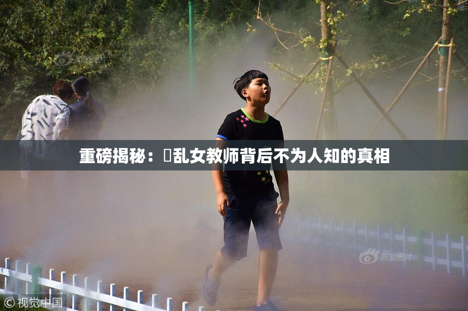 重磅揭秘：婬乱女教师背后不为人知的真相