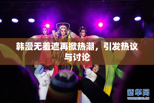 韩漫无羞遮再掀热潮，引发热议与讨论