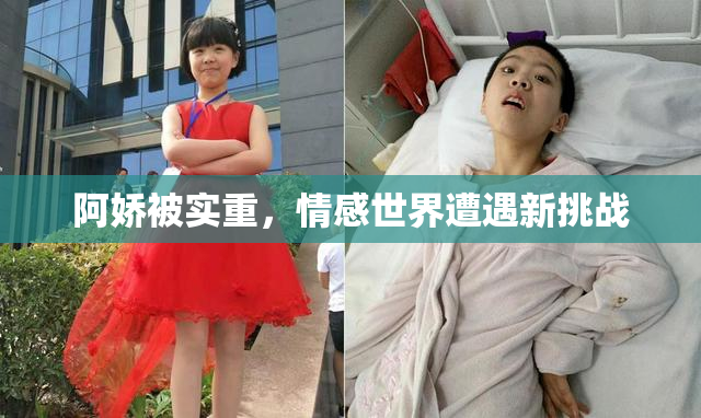 阿娇被实重，情感世界遭遇新挑战