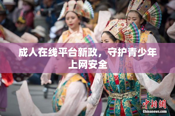 成人在线平台新政，守护青少年上网安全