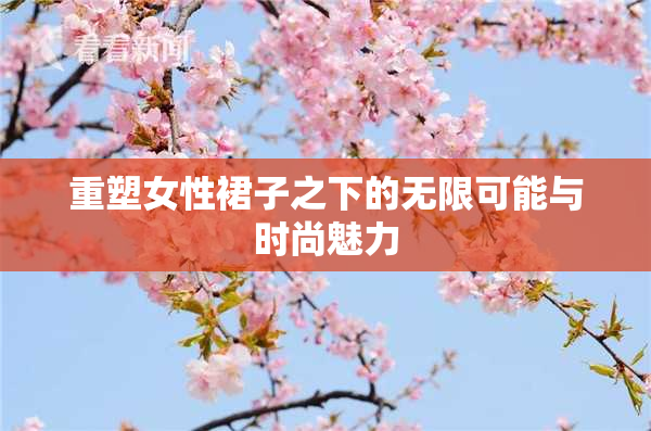 重塑女性裙子之下的无限可能与时尚魅力