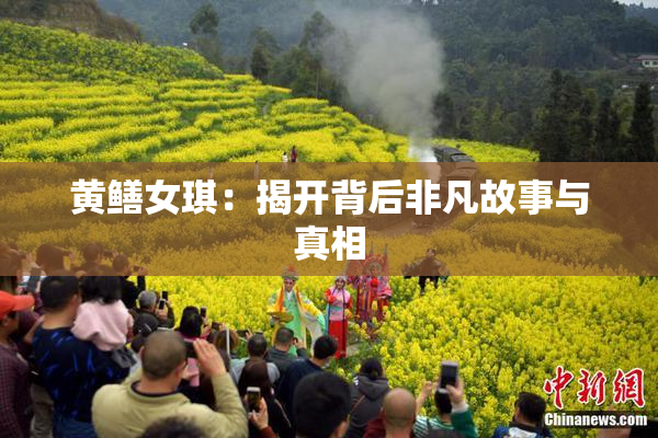 黄鳝女琪：揭开背后非凡故事与真相
