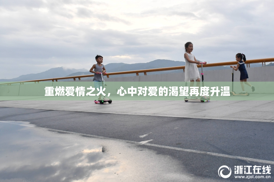 重燃爱情之火，心中对爱的渴望再度升温