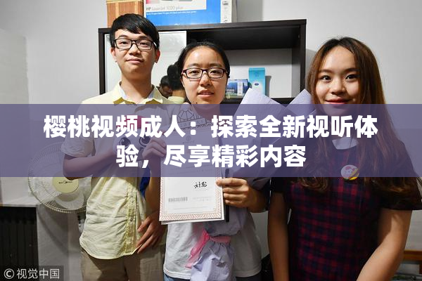 樱桃视频成人：探索全新视听体验，尽享精彩内容