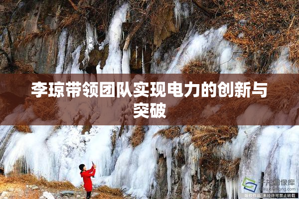 李琼带领团队实现电力的创新与突破