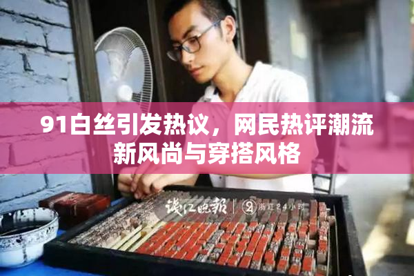 91白丝引发热议，网民热评潮流新风尚与穿搭风格