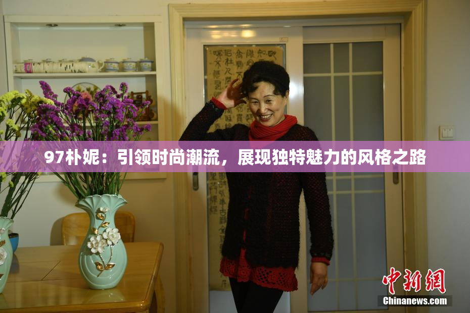 97朴妮：引领时尚潮流，展现独特魅力的风格之路