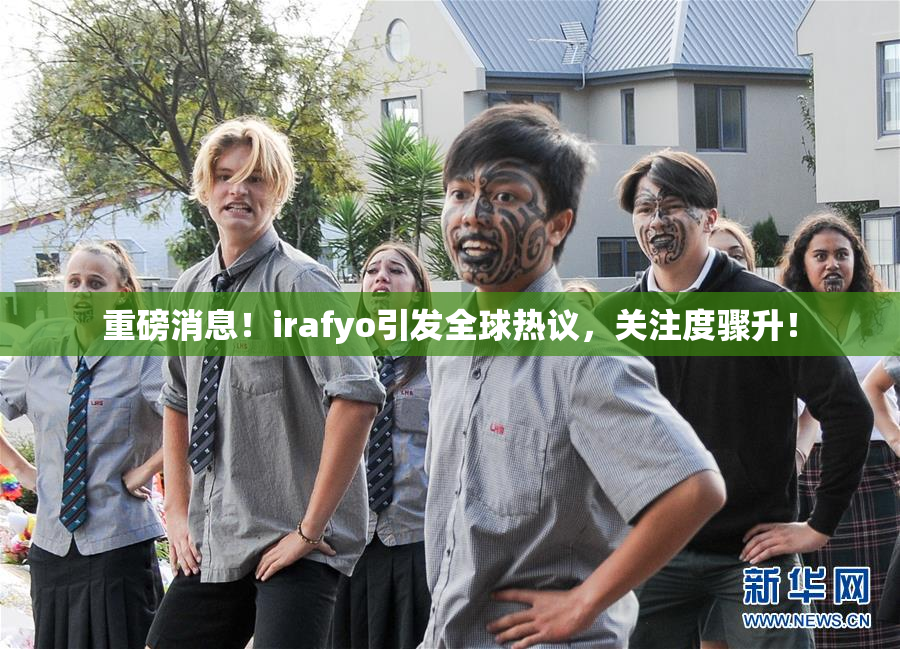 重磅消息！irafyo引发全球热议，关注度骤升！