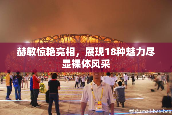 赫敏惊艳亮相，展现18种魅力尽显裸体风采
