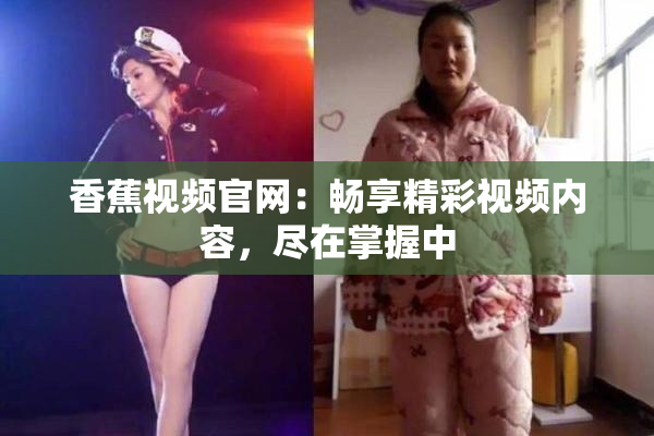 香蕉视频官网：畅享精彩视频内容，尽在掌握中