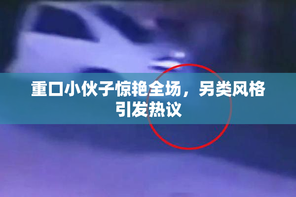 重口小伙子惊艳全场，另类风格引发热议
