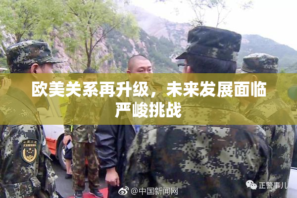 欧美关系再升级，未来发展面临严峻挑战