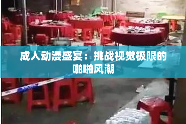 成人动漫盛宴：挑战视觉极限的啪啪风潮
