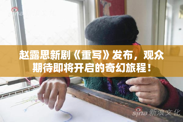 赵露思新剧《重写》发布，观众期待即将开启的奇幻旅程！