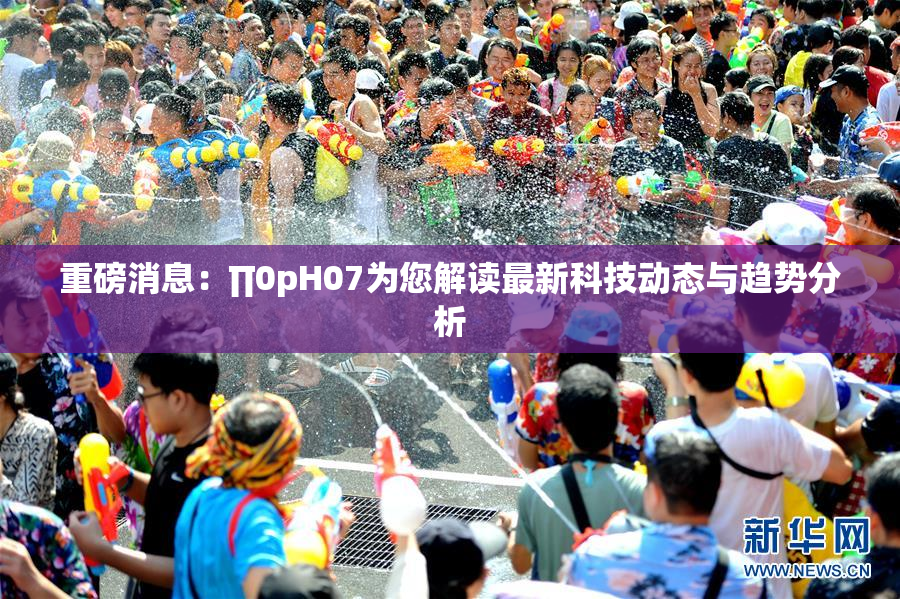 重磅消息：∏0pH07为您解读最新科技动态与趋势分析