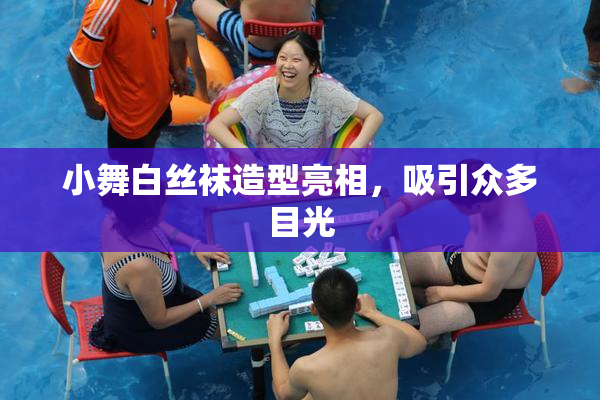 小舞白丝袜造型亮相，吸引众多目光