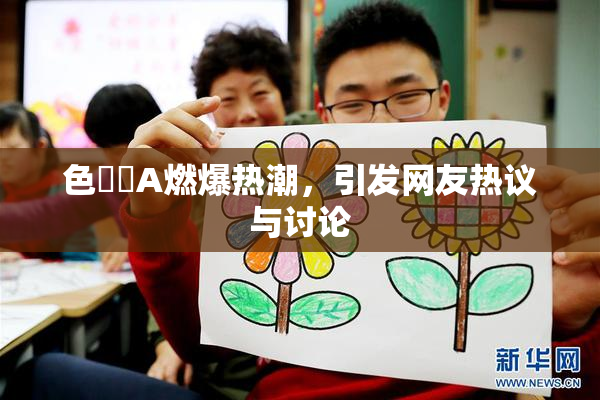 色妺妺A燃爆热潮，引发网友热议与讨论