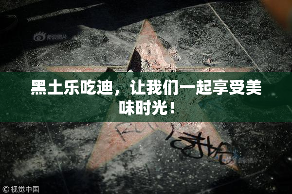 黑土乐吃迪，让我们一起享受美味时光！