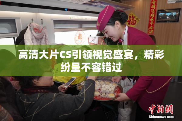 高清大片CS引领视觉盛宴，精彩纷呈不容错过