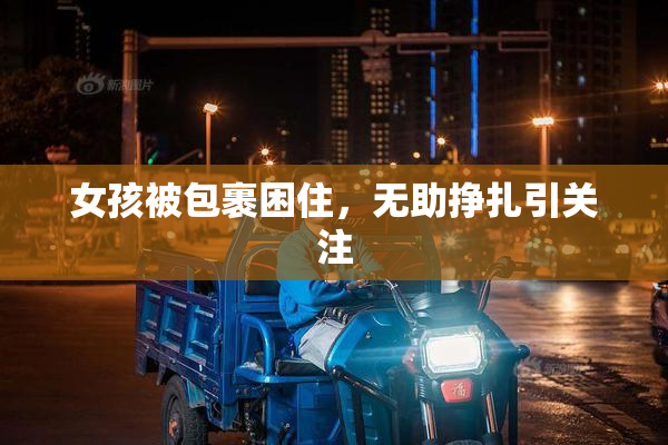 女孩被包裹困住，无助挣扎引关注