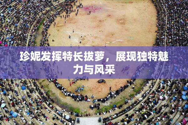 珍妮发挥特长拔萝，展现独特魅力与风采