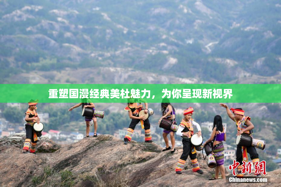 重塑国漫经典美杜魅力，为你呈现新视界