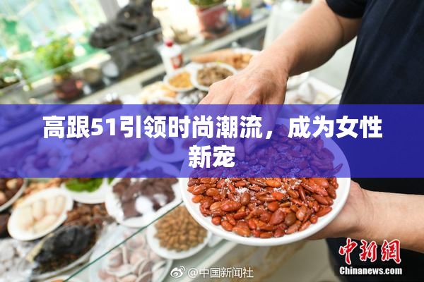 高跟51引领时尚潮流，成为女性新宠