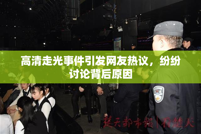 高清走光事件引发网友热议，纷纷讨论背后原因