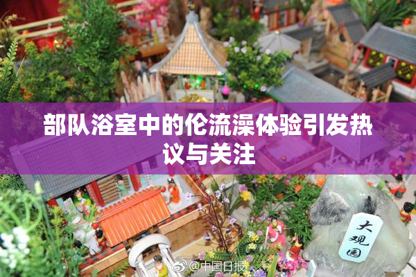 部队浴室中的伦流澡体验引发热议与关注