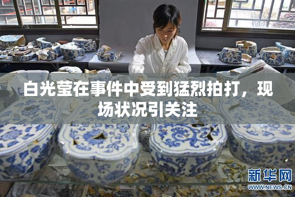 白光莹在事件中受到猛烈拍打，现场状况引关注