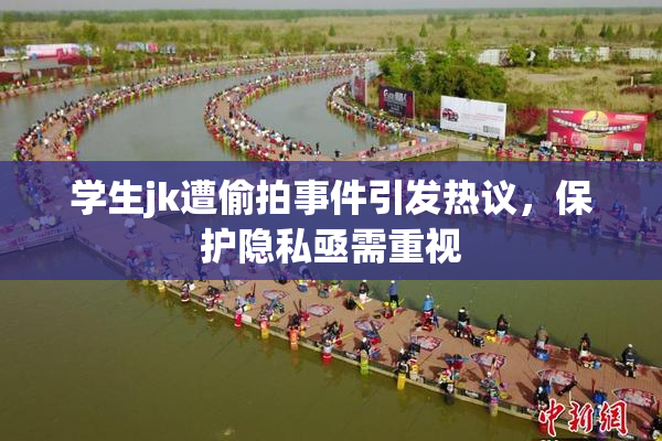 学生jk遭偷拍事件引发热议，保护隐私亟需重视