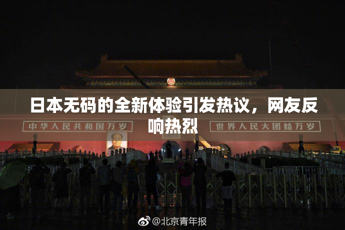 日本无码的全新体验引发热议，网友反响热烈