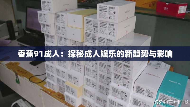 香蕉91成人：探秘成人娱乐的新趋势与影响