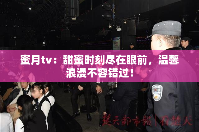 蜜月tv：甜蜜时刻尽在眼前，温馨浪漫不容错过！