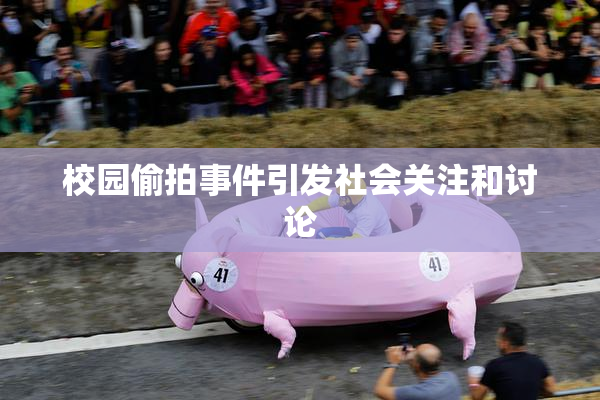 校园偷拍事件引发社会关注和讨论