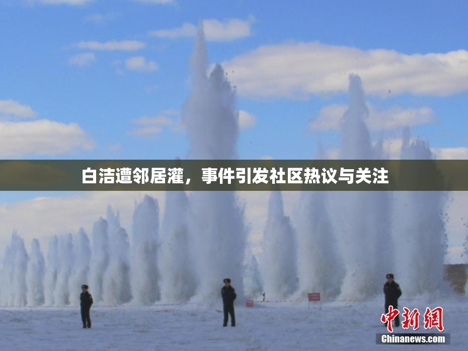 白洁遭邻居灌，事件引发社区热议与关注
