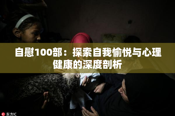 自慰100部：探索自我愉悦与心理健康的深度剖析