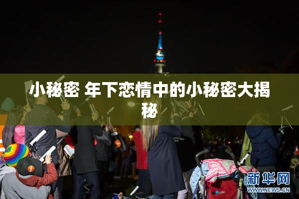 小秘密 年下恋情中的小秘密大揭秘
