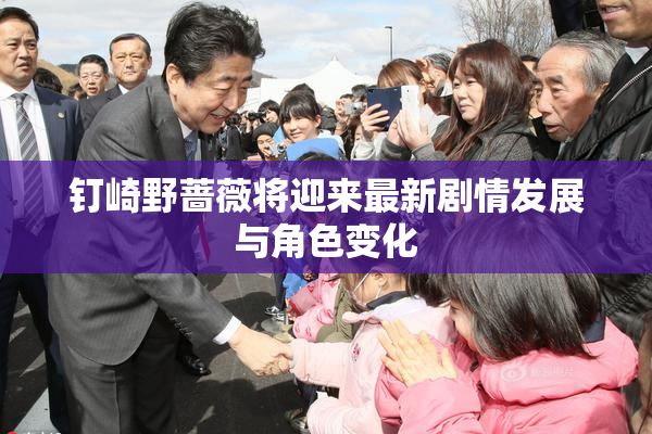 钉崎野蔷薇将迎来最新剧情发展与角色变化