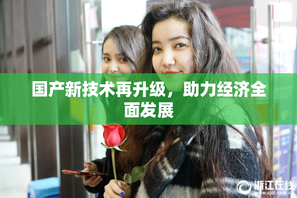 国产新技术再升级，助力经济全面发展