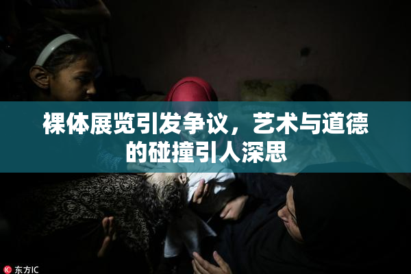 裸体展览引发争议，艺术与道德的碰撞引人深思