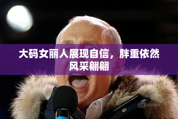 大码女丽人展现自信，胖重依然风采翩翩