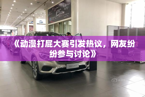 《动漫打屁大赛引发热议，网友纷纷参与讨论》