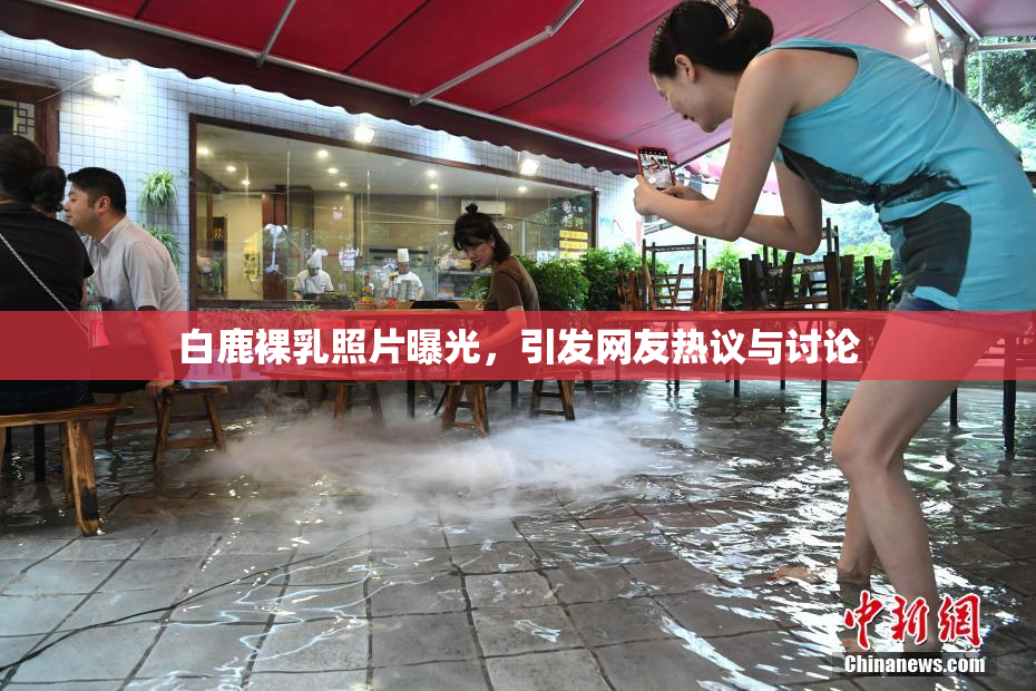 白鹿裸乳照片曝光，引发网友热议与讨论